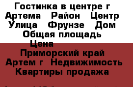 Гостинка в центре г. Артема › Район ­ Центр › Улица ­ Фрунзе › Дом ­ 54 › Общая площадь ­ 24 › Цена ­ 1 430 000 - Приморский край, Артем г. Недвижимость » Квартиры продажа   